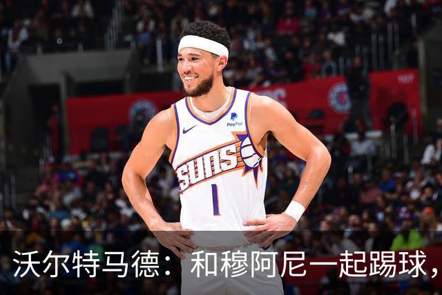 沃尔特马德：和穆阿尼一起踢球，是足球的快乐双人舞！